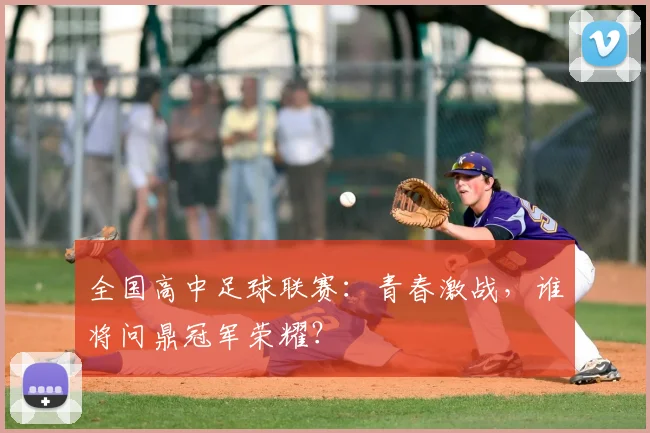 全国高中足球联赛:青春激战,谁将问鼎冠军荣耀?