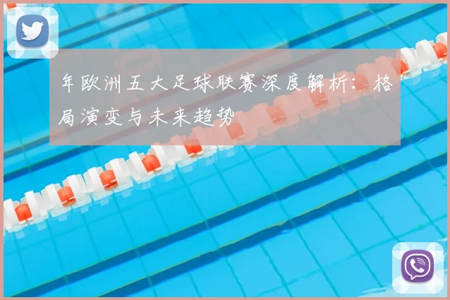 年欧洲五大足球联赛深度解析:格局演变与未来趋势