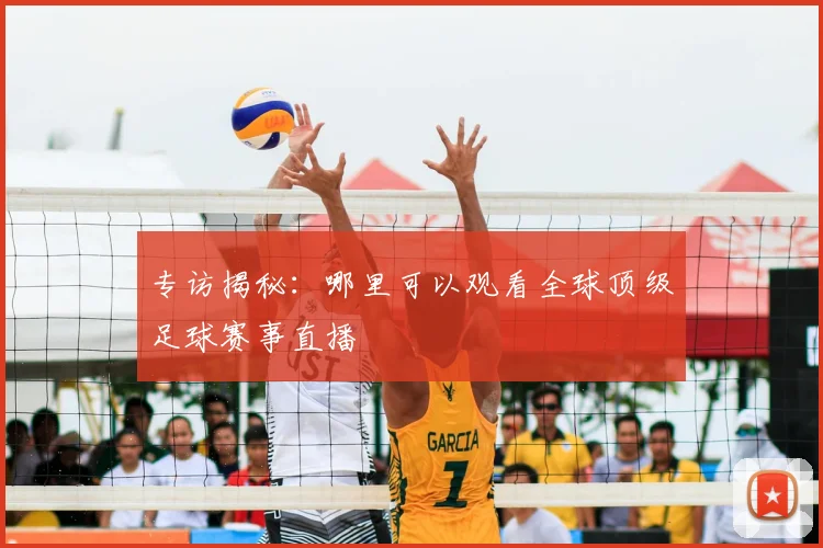 专访揭秘：哪里可以观看全球顶级足球赛事直播