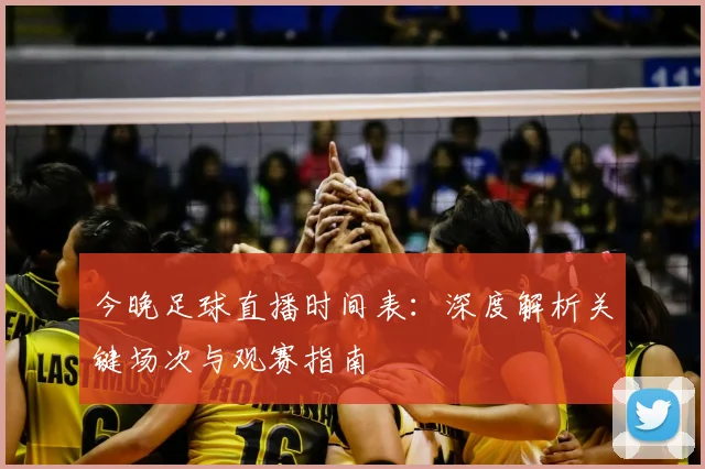 今晚足球直播时间表：深度解析关键场次与观赛指南