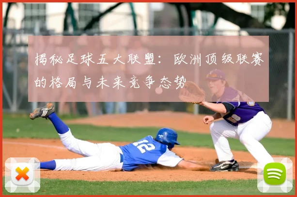 揭秘足球五大联盟：欧洲顶级联赛的格局与未来竞争态势