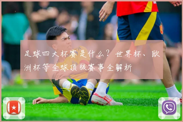 足球四大杯赛是什么？世界杯、欧洲杯等全球顶级赛事全解析