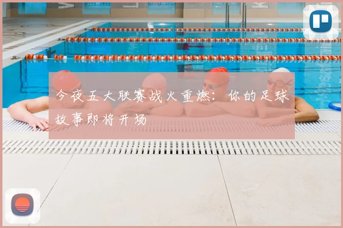 今夜五大联赛战火重燃：你的足球故事即将开场