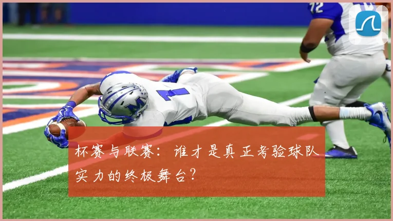 杯赛与联赛:谁才是真正考验球队实力的终极舞台?