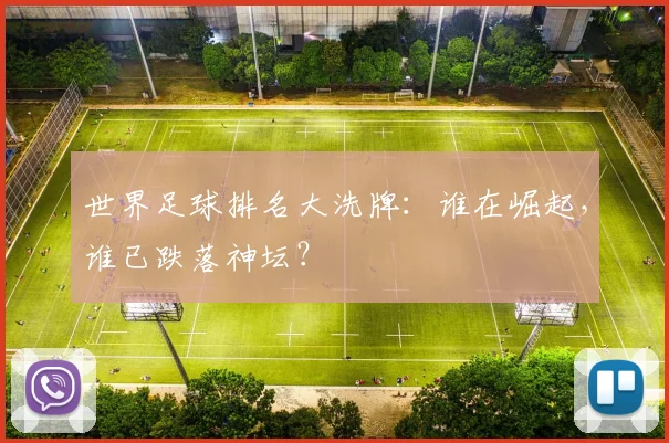 世界足球排名大洗牌：谁在崛起，谁已跌落神坛？
