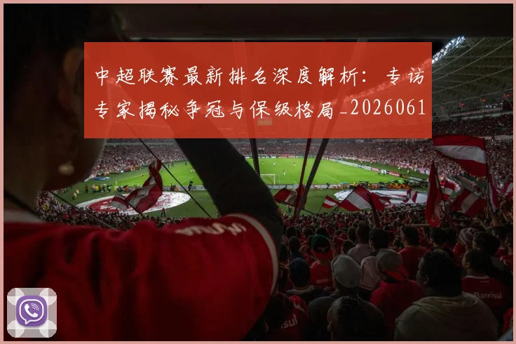 中超联赛最新排名深度解析：专访专家揭秘争冠与保级格局_20260611141615
