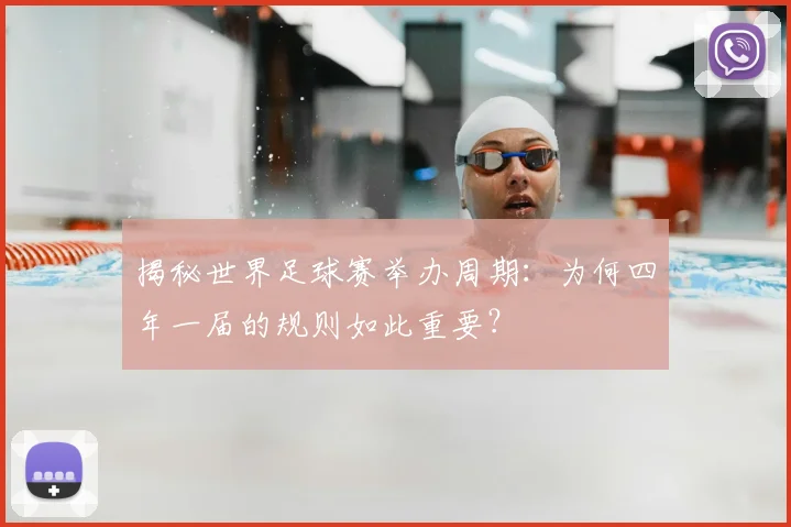 揭秘世界足球赛举办周期：为何四年一届的规则如此重要？