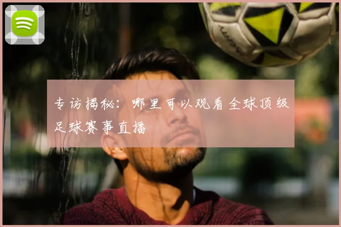 专访揭秘：哪里可以观看全球顶级足球赛事直播