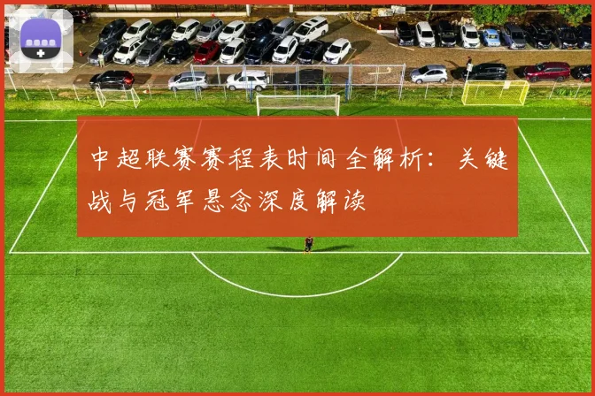 中超联赛赛程表时间全解析:关键战与冠军悬念深度解读