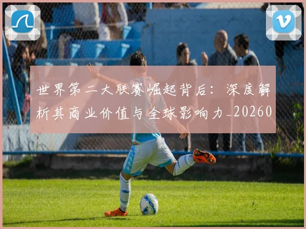 世界第二大联赛崛起背后：深度解析其商业价值与全球影响力_20260609201347
